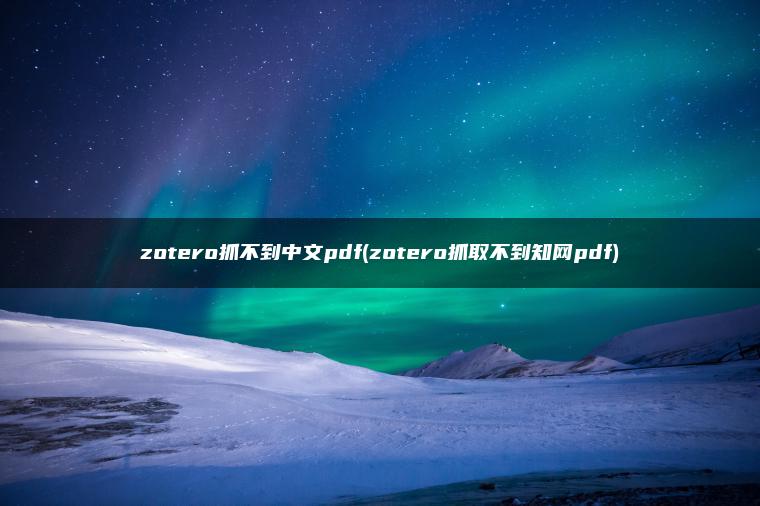 zotero抓不到中文pdf(zotero抓取不到知网pdf)