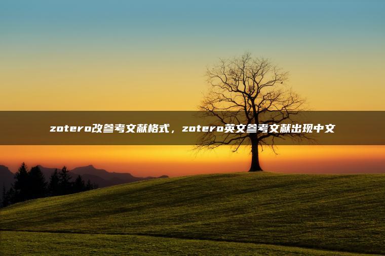 zotero改参考文献格式，zotero英文参考文献出现中文