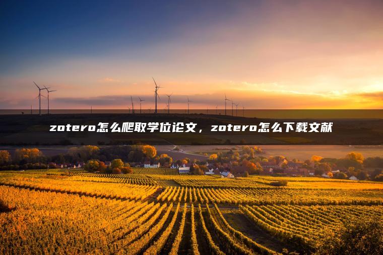 zotero怎么爬取学位论文，zotero怎么下载文献