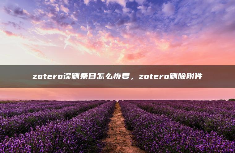 zotero误删条目怎么恢复，zotero删除附件