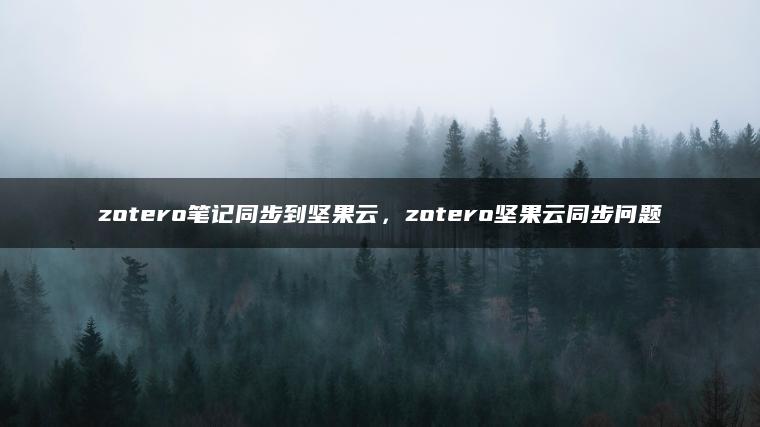 zotero笔记同步到坚果云，zotero坚果云同步问题