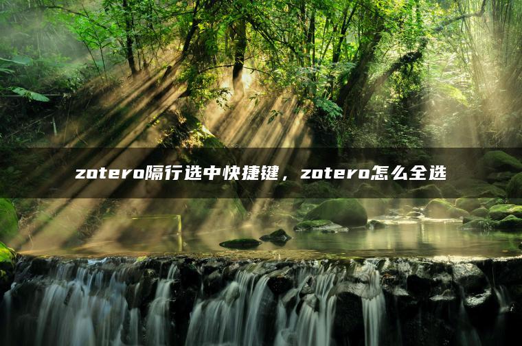 zotero隔行选中快捷键，zotero怎么全选