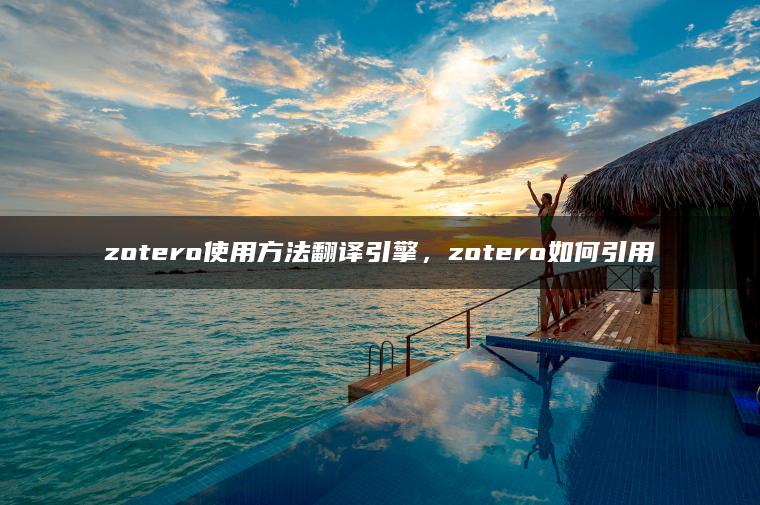 zotero使用方法翻译引擎，zotero如何引用