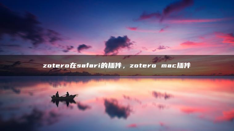 zotero在safari的插件，zotero mac插件