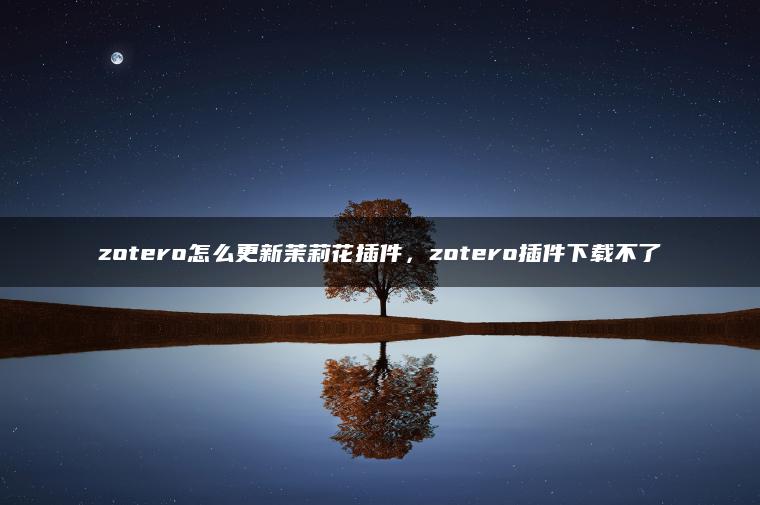 zotero怎么更新茉莉花插件，zotero插件下载不了