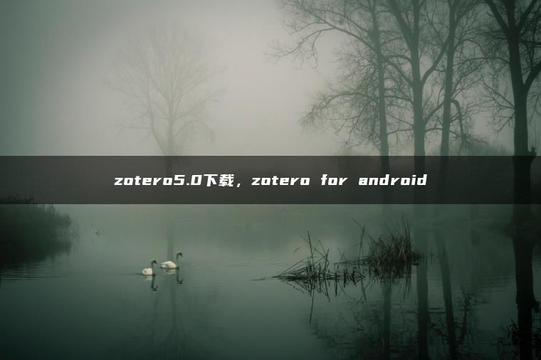 zotero5.0下载，zotero for android