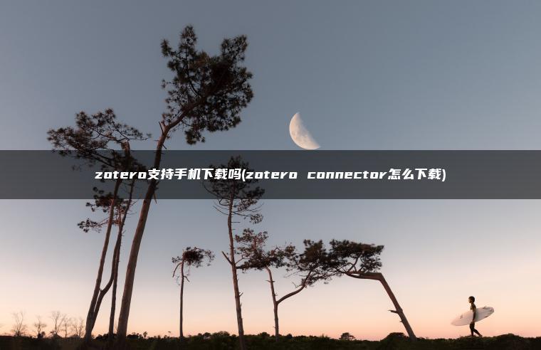 zotero支持手机下载吗(zotero connector怎么下载)