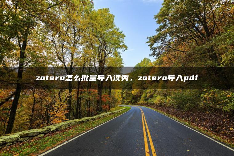 zotero怎么批量导入读秀，zotero导入pdf