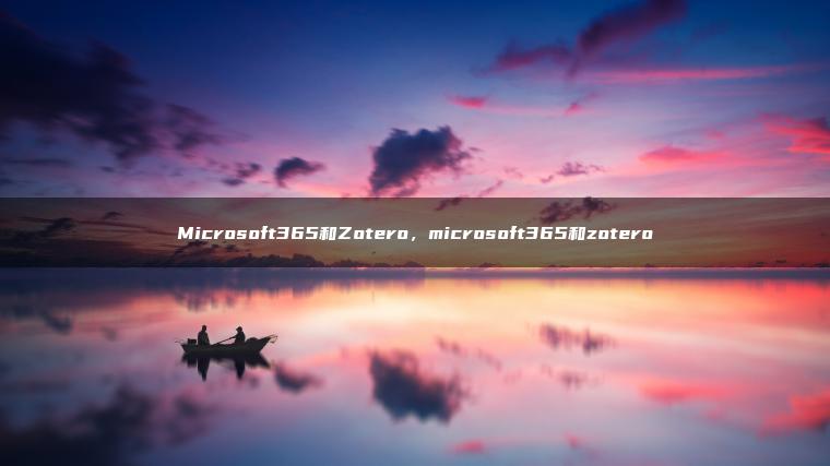 Microsoft365和Zotero，microsoft365和zotero