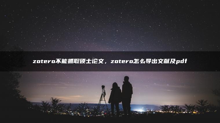 zotero不能抓取硕士论文，zotero怎么导出文献及pdf