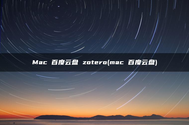 Mac 百度云盘 zotero(mac 百度云盘)