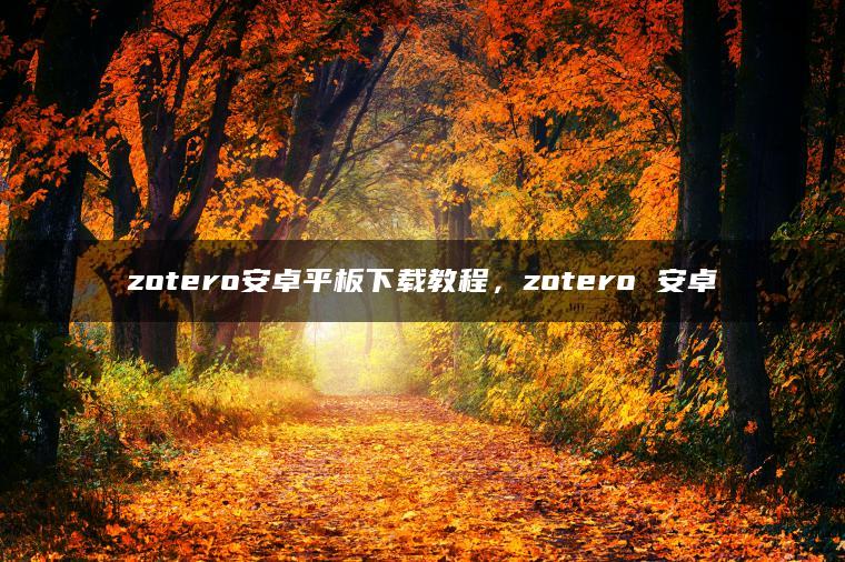 zotero安卓平板下载教程，zotero 安卓