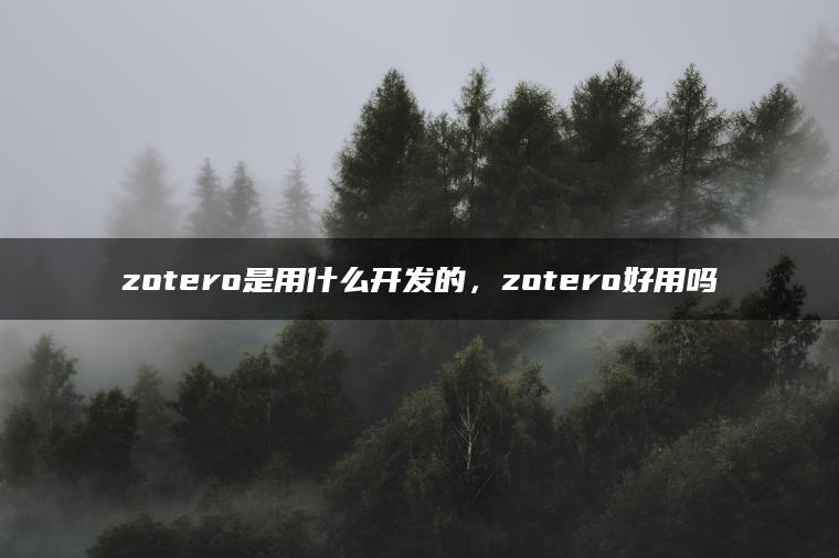 zotero是用什么开发的，zotero好用吗