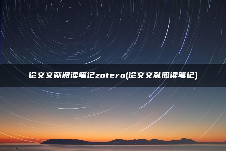 论文文献阅读笔记zotero(论文文献阅读笔记)