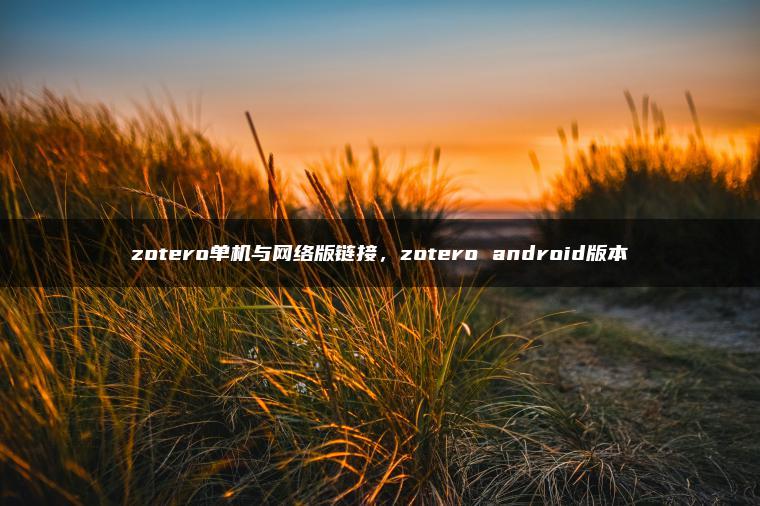 zotero单机与网络版链接，zotero android版本