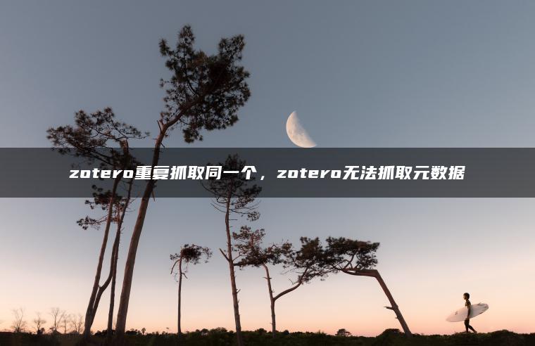 zotero重复抓取同一个，zotero无法抓取元数据