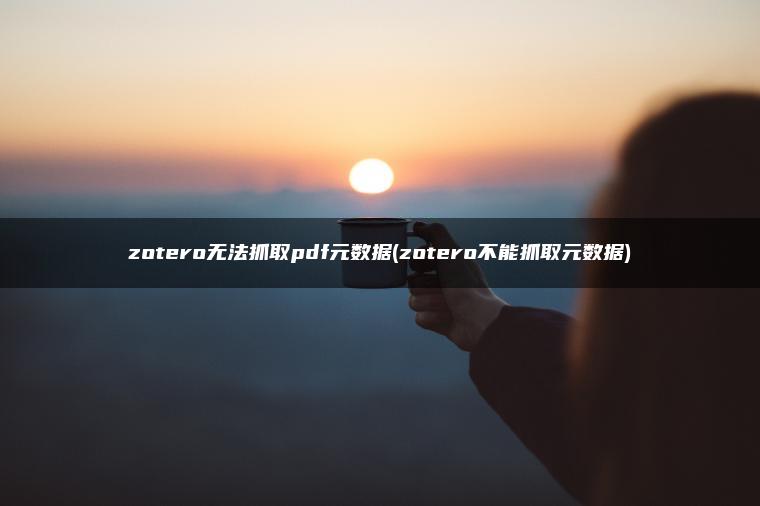 zotero无法抓取pdf元数据(zotero不能抓取元数据)