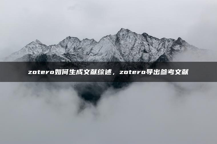 zotero如何生成文献综述，zotero导出参考文献