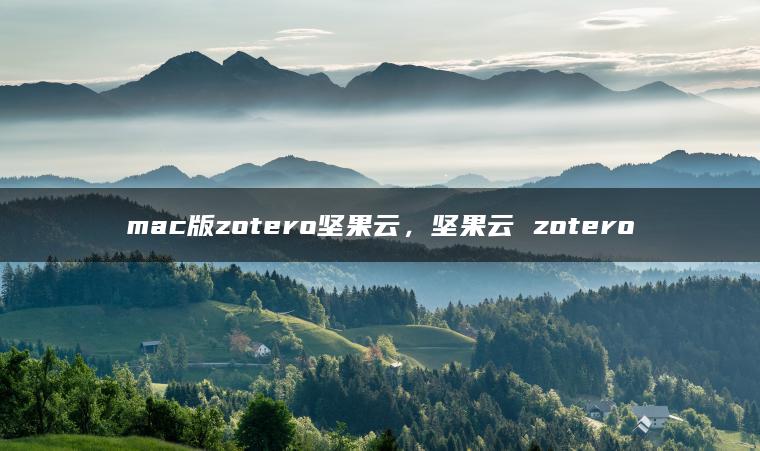 mac版zotero坚果云，坚果云 zotero