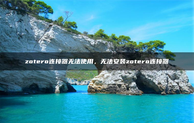 zotero连接器无法使用，无法安装zotero连接器