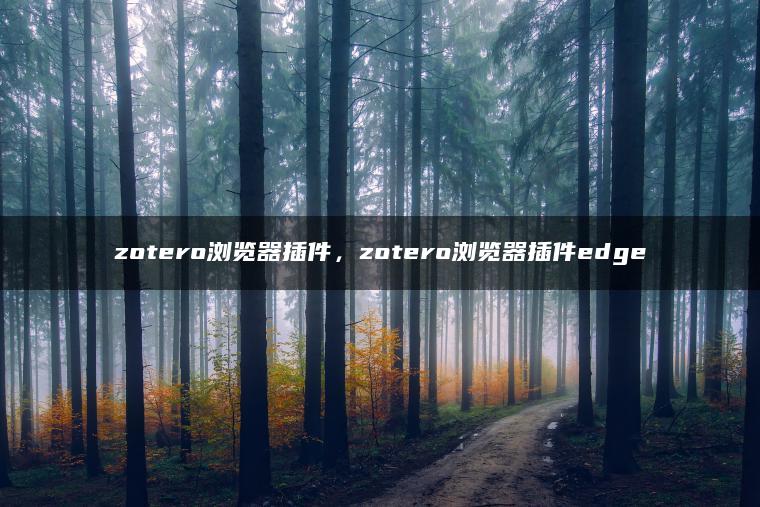 zotero浏览器插件，zotero浏览器插件edge