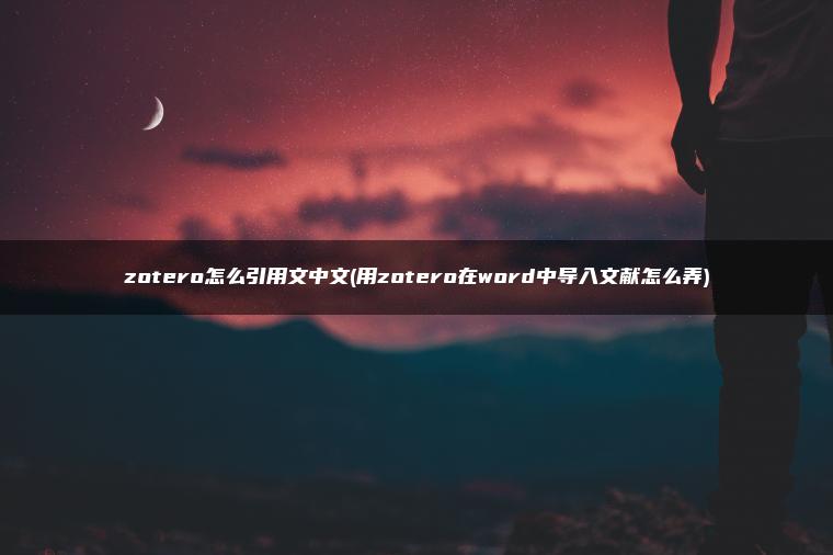 zotero怎么引用文中文(用zotero在word中导入文献怎么弄)