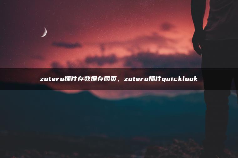 zotero插件存数据存网页，zotero插件quicklook