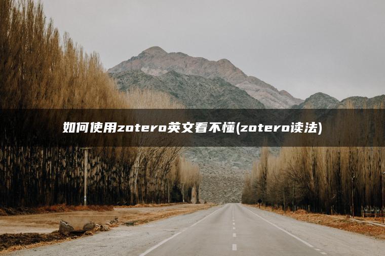 如何使用zotero英文看不懂(zotero读法)