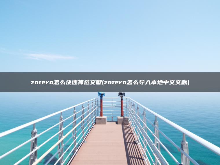 zotero怎么快速筛选文献(zotero怎么导入本地中文文献)