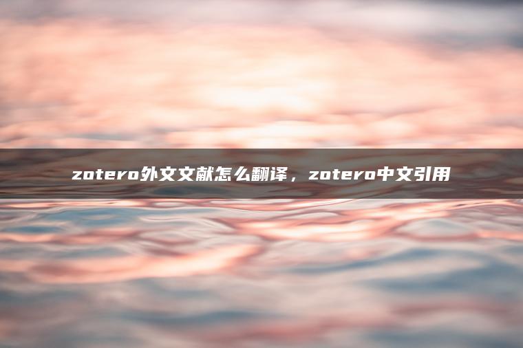 zotero外文文献怎么翻译，zotero中文引用