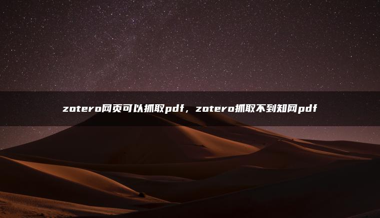 zotero网页可以抓取pdf，zotero抓取不到知网pdf