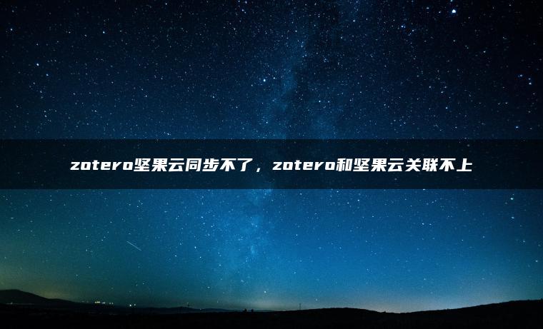 zotero坚果云同步不了，zotero和坚果云关联不上