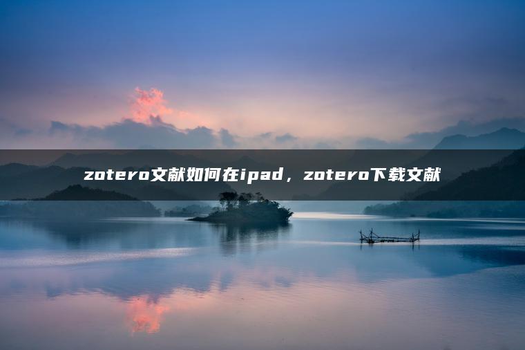 zotero文献如何在ipad，zotero下载文献