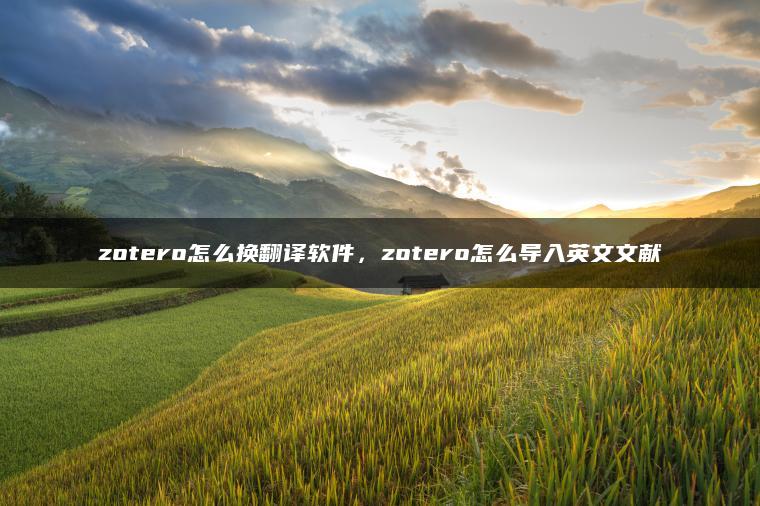 zotero怎么换翻译软件，zotero怎么导入英文文献