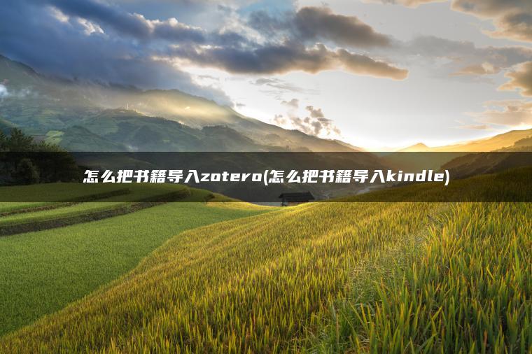 怎么把书籍导入zotero(怎么把书籍导入kindle)