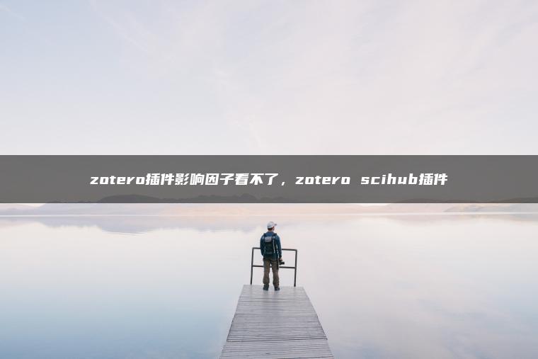 zotero插件影响因子看不了，zotero scihub插件