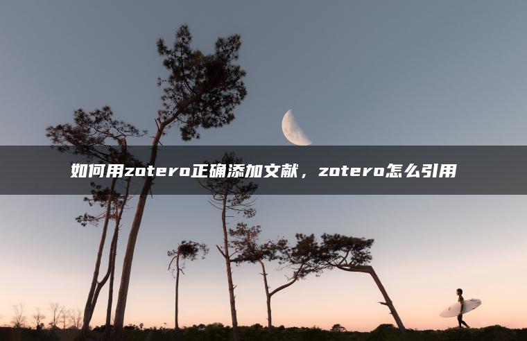 如何用zotero正确添加文献，zotero怎么引用