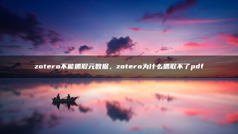 zotero不能抓取元数据，zotero为什么抓取不了pdf