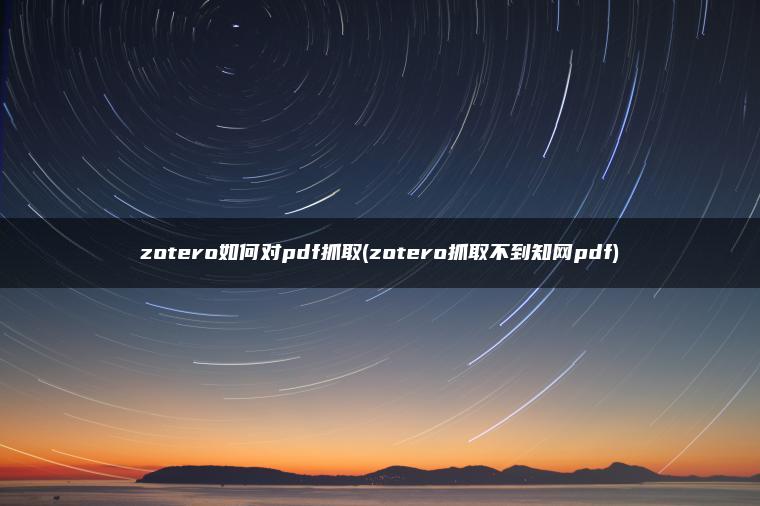 zotero如何对pdf抓取(zotero抓取不到知网pdf)