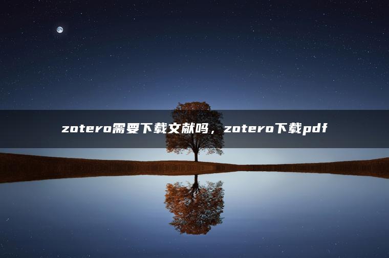 zotero需要下载文献吗，zotero下载pdf