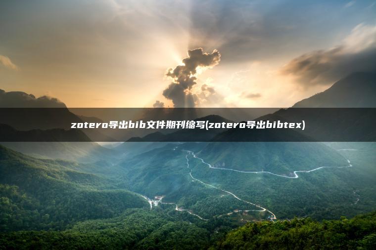 zotero导出bib文件期刊缩写(zotero导出bibtex)