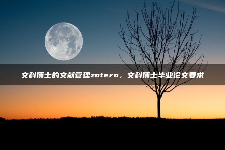 文科博士的文献管理zotero，文科博士毕业论文要求