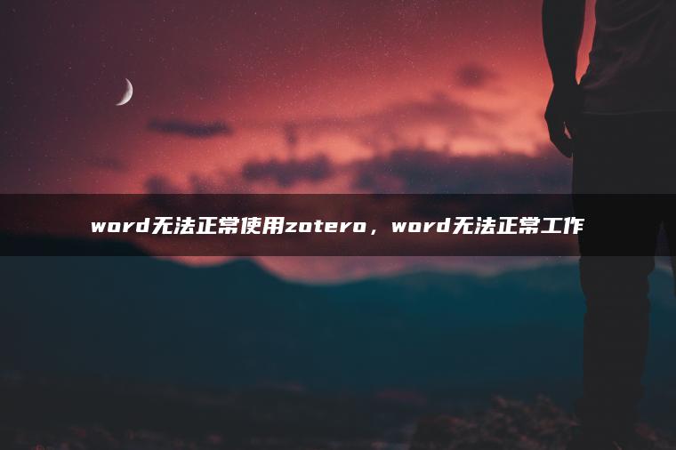 word无法正常使用zotero，word无法正常工作