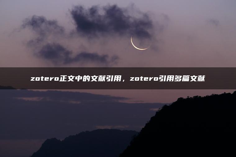 zotero正文中的文献引用，zotero引用多篇文献