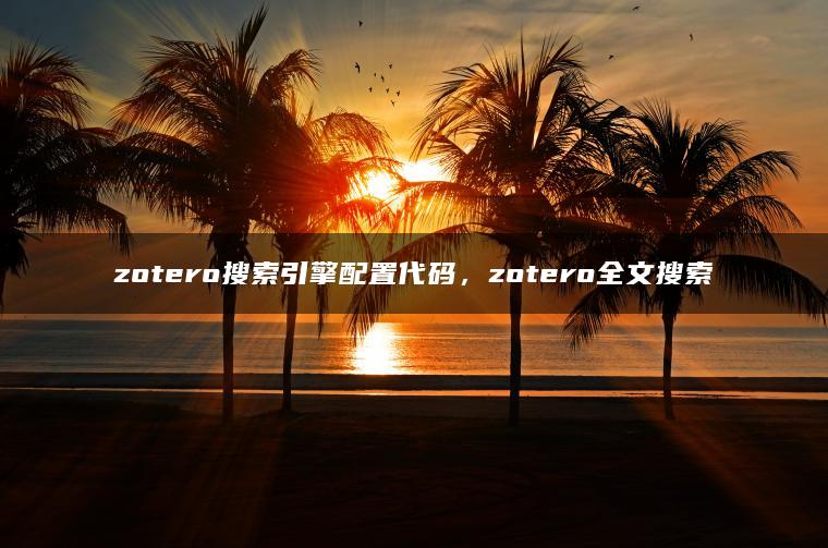 zotero搜索引擎配置代码，zotero全文搜索