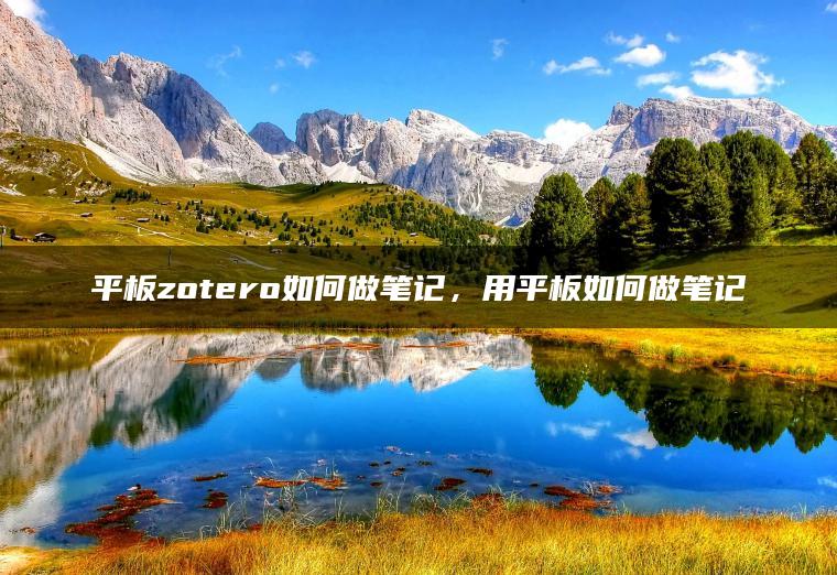 平板zotero如何做笔记，用平板如何做笔记