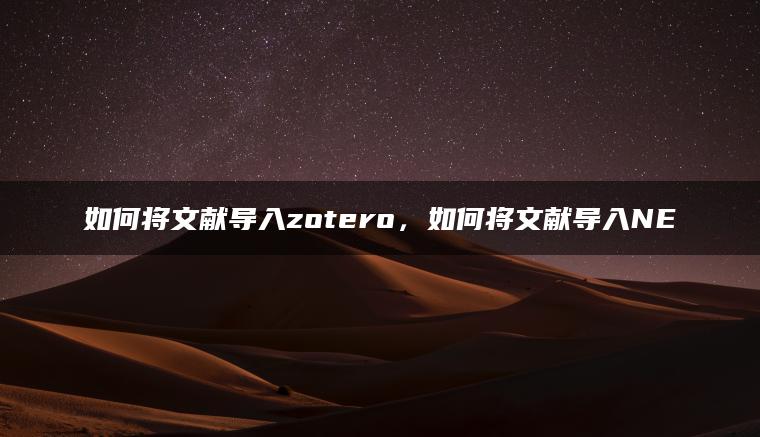 如何将文献导入zotero，如何将文献导入NE