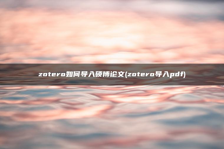 zotero如何导入硕博论文(zotero导入pdf)