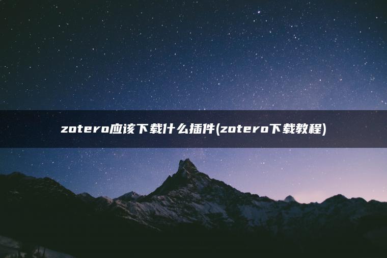 zotero应该下载什么插件(zotero下载教程)