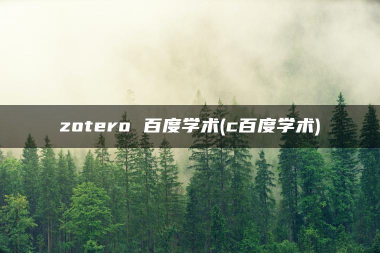 zotero 百度学术(c百度学术)